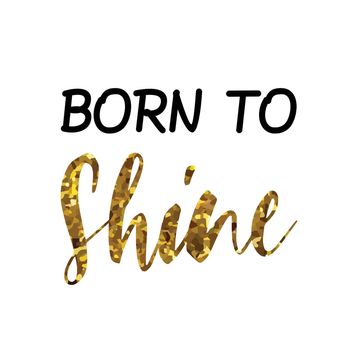 BORN TO Shine text quote phrase in black gold, vector design