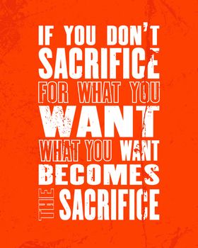 Inspiring motivation quote with text If you Do Not Sacrifice For What You Want What You Want Becomes The Sacrifice. Vector typography poster design concept